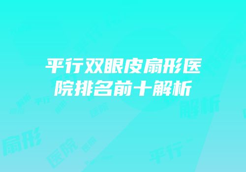 平行双眼皮扇形医院排名前十解析