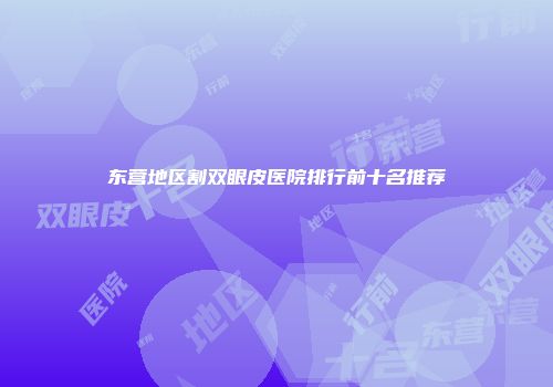 东营地区割双眼皮医院排行前十名推荐