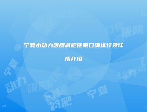 宁夏水动力吸脂减肥医院口碑排行及详情介绍