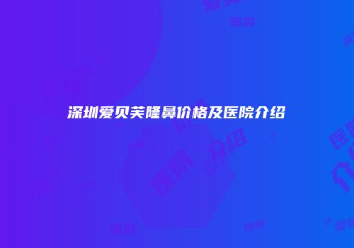 深圳爱贝芙隆鼻价格及医院介绍