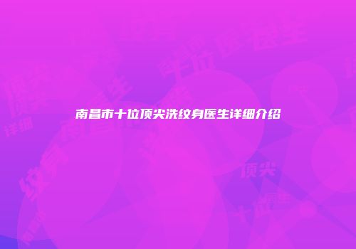南昌市十位顶尖洗纹身医生详细介绍