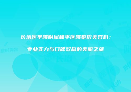 长治医学院附属和平医院整形美容科：专业实力与口碑双赢的美丽之旅