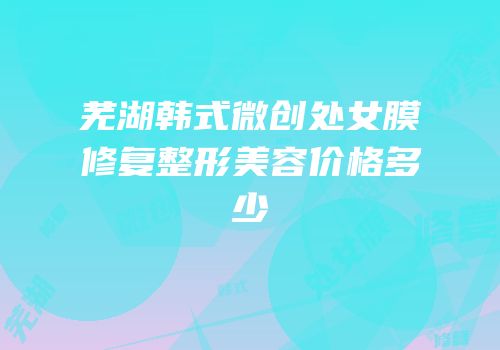 芜湖韩式微创处女膜修复整形美容价格多少