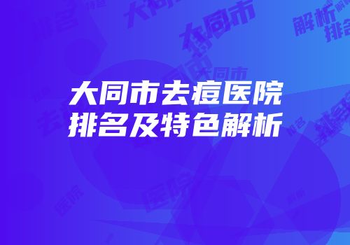 大同市去痘医院排名及特色解析