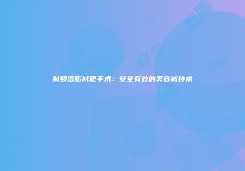 射频溶脂减肥手术：安全有效的美容新技术