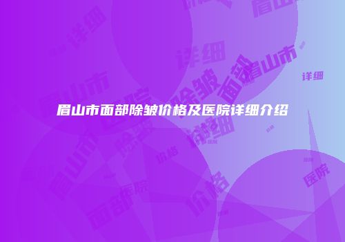 眉山市面部除皱价格及医院详细介绍
