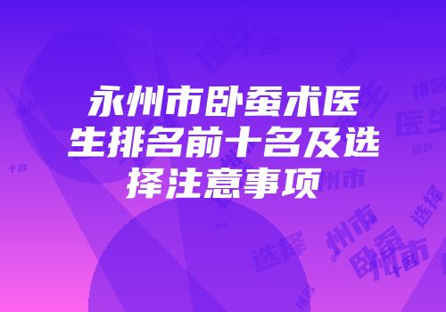 永州市卧蚕术医生排名前十名及选择注意事项