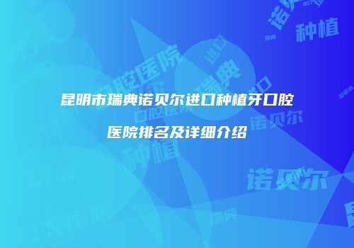 昆明市瑞典诺贝尔进口种植牙口腔医院排名及详细介绍
