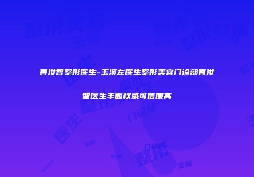 曹汝智整形医生-玉溪左医生整形美容门诊部曹汝智医生丰面权威可信度高