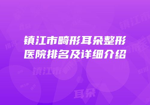 镇江市畸形耳朵整形医院排名及详细介绍