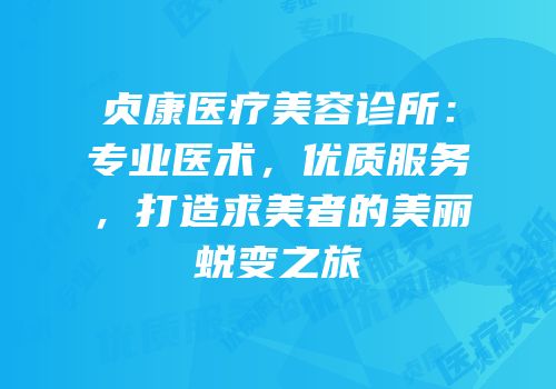贞康医疗美容诊所：专业医术，优质服务，打造求美者的美丽蜕变之旅