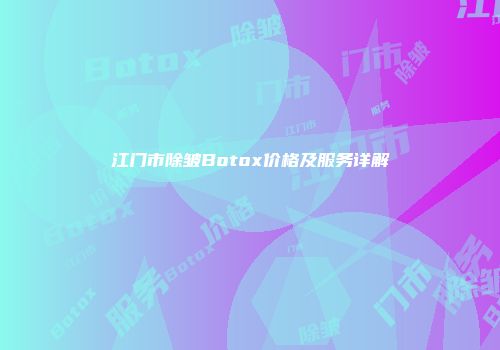 江门市除皱Botox价格及服务详解