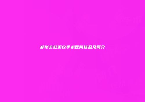 郑州去妊娠纹手术医院排名及简介