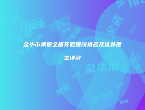 金华市根管全瓷牙冠医院排名及推荐医生详解