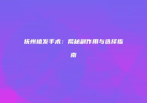 抚州植发手术：揭秘副作用与选择指南