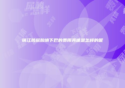 镇江玻尿酸填下巴的费用具体是怎样的呢