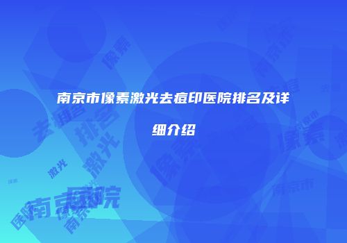 南京市像素激光去痘印医院排名及详细介绍