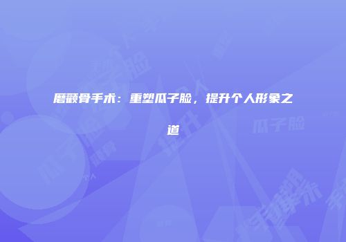 磨颧骨手术：重塑瓜子脸，提升个人形象之道