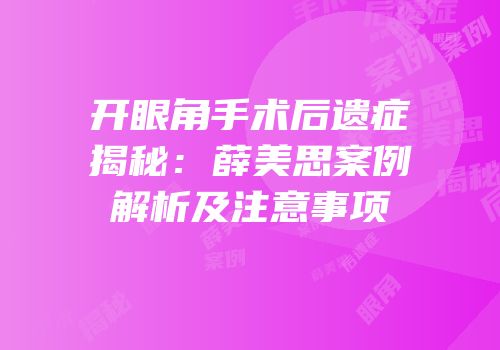 开眼角手术后遗症揭秘：薛美思案例解析及注意事项