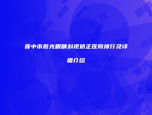 晋中市散光眼睛斜视矫正医院排行及详细介绍