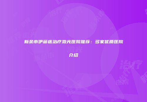 新余市伊藤痣治疗激光医院推荐：多家优质医院介绍