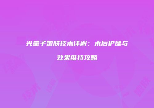 光量子嫩肤技术详解：术后护理与效果维持攻略