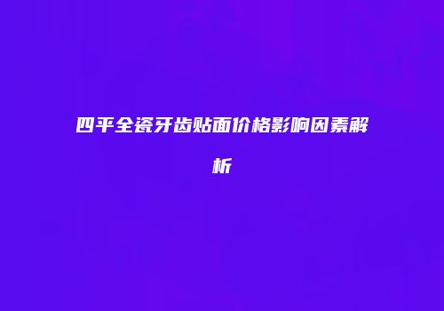 四平全瓷牙齿贴面价格影响因素解析