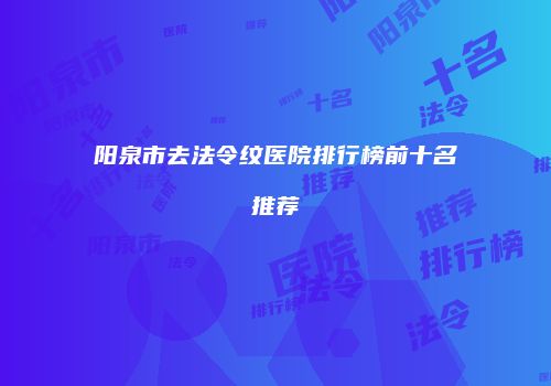 阳泉市去法令纹医院排行榜前十名推荐