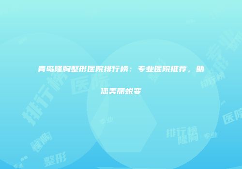 青岛隆胸整形医院排行榜：专业医院推荐，助您美丽蜕变