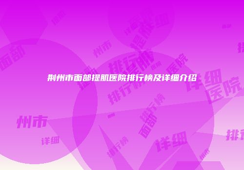 荆州市面部提肌医院排行榜及详细介绍