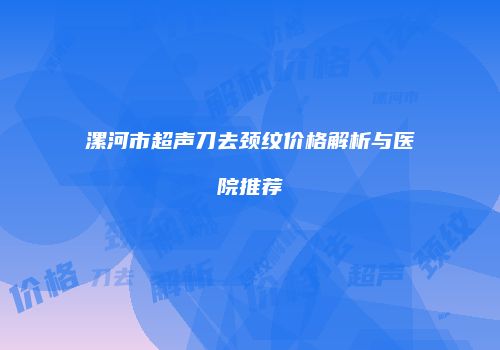 漯河市超声刀去颈纹价格解析与医院推荐