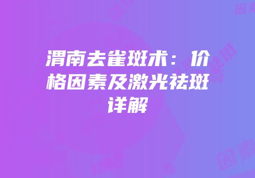 渭南去雀斑术：价格因素及激光祛斑详解