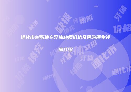 通化市树脂填充牙体缺损价格及医院医生详细介绍