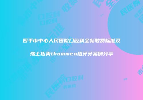 四平市中心人民医院口腔科全新收费标准及瑞士拓美thommen植牙牙案例分享