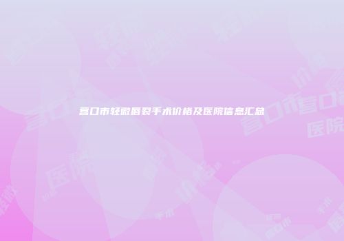 营口市轻微唇裂手术价格及医院信息汇总