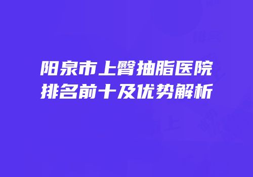 阳泉市上臀抽脂医院排名前十及优势解析
