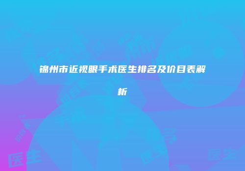 锦州市近视眼手术医生排名及价目表解析