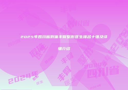 2025年四川省假体丰臀整形医生排名十强及详细介绍