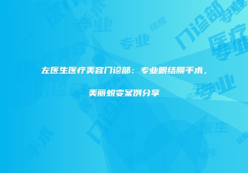 左医生医疗美容门诊部：专业眼结膜手术，美丽蜕变案例分享