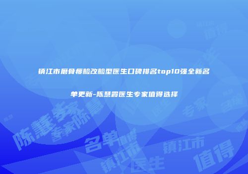 镇江市磨骨瘦脸改脸型医生口碑排名top10强全新名单更新-陈慧霞医生专家值得选择
