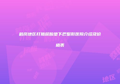 鹤岗地区打玻尿酸垫下巴整形医院介绍及价格表
