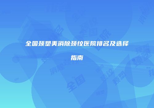 全国颈塑美消除颈纹医院排名及选择指南