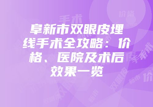 阜新市双眼皮埋线手术全攻略：价格、医院及术后效果一览