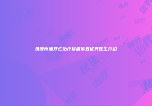 承德市槽牙烂治疗排名前五优秀医生介绍