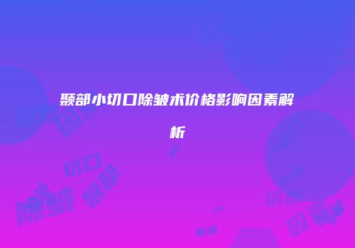 颞部小切口除皱术价格影响因素解析