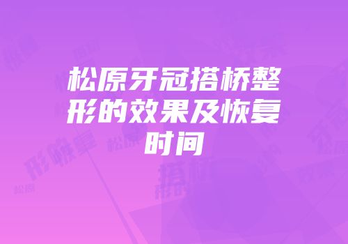 松原牙冠搭桥整形的效果及恢复时间