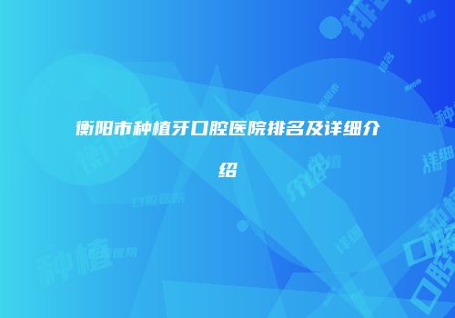 衡阳市种植牙口腔医院排名及详细介绍