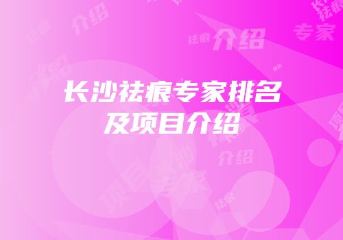 长沙祛痕专家排名及项目介绍
