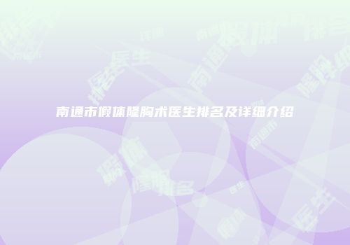 南通市假体隆胸术医生排名及详细介绍