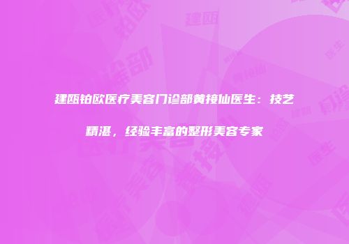 建瓯铂欧医疗美容门诊部黄接仙医生：技艺精湛，经验丰富的整形美容专家